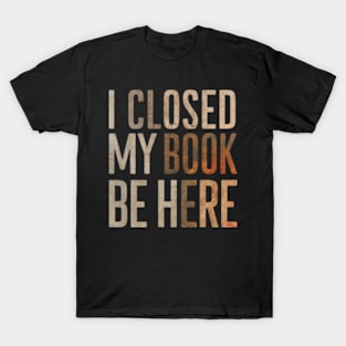 I Closed My Book To Be Here T-Shirt